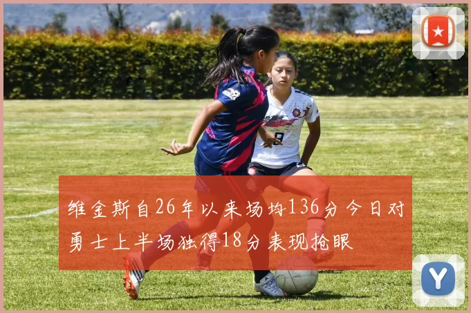 维金斯自26年以来场均136分今日对勇士上半场独得18分表现抢眼