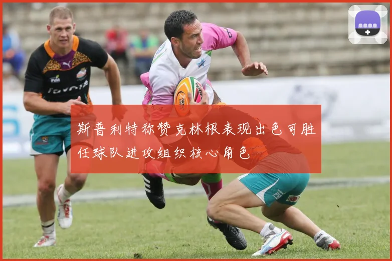斯普利特称赞克林根表现出色可胜任球队进攻组织核心角色