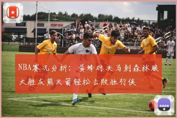 NBA赛况分析：黄蜂对决马刺森林狼大胜灰熊火箭轻松击败独行侠