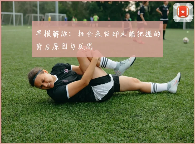 早报解读：机会来临却未能把握的背后原因与反思