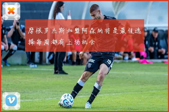 摩根罗杰斯加盟阿森纳将是最佳选择每周都有上场机会