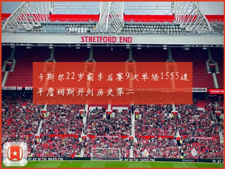卡斯尔22岁前季后赛9次单场1555追平詹姆斯并列历史第二