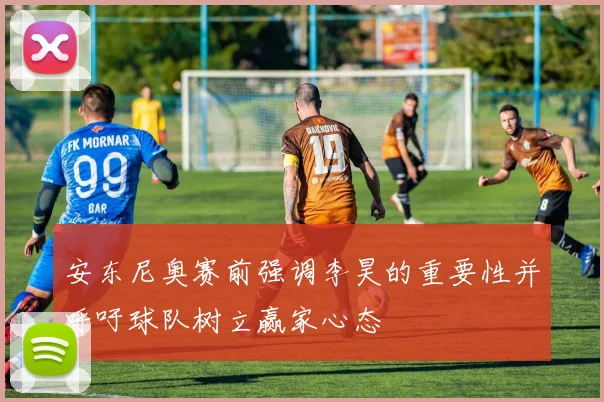 安东尼奥赛前强调李昊的重要性并呼吁球队树立赢家心态