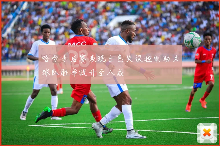 哈登季后赛表现出色失误控制助力球队胜率提升至八成